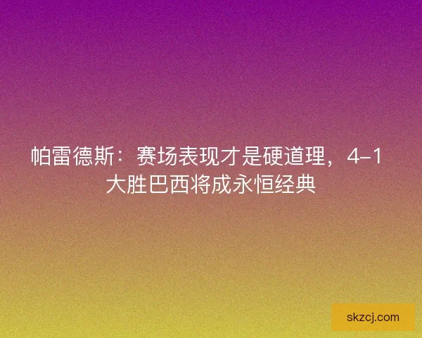 帕雷德斯：赛场表现才是硬道理，4-1 大胜巴西将成永恒经典