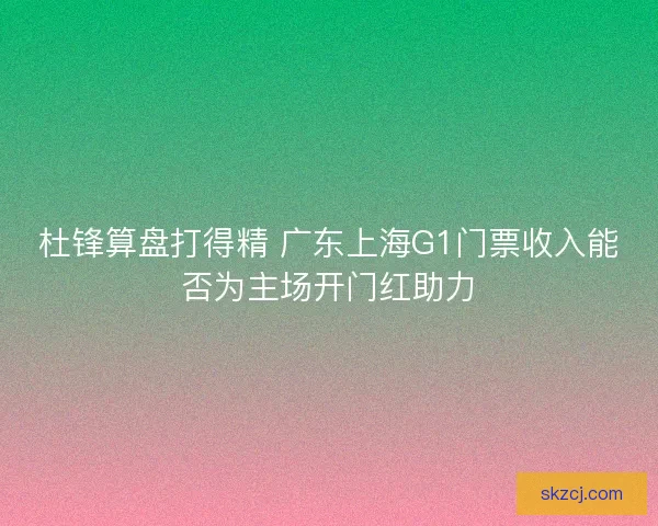 杜锋算盘打得精 广东上海G1门票收入能否为主场开门红助力